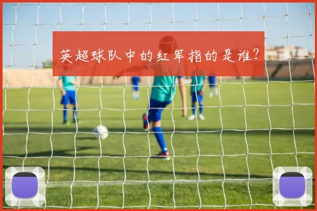 英超球队中的红军指的是谁？