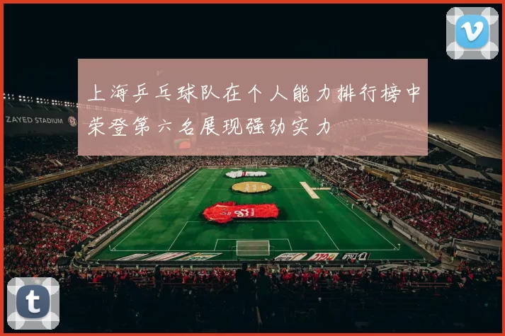 上海乒乓球队在个人能力排行榜中荣登第六名展现强劲实力