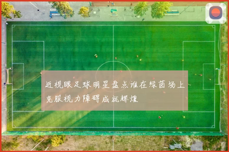 近视眼足球明星盘点谁在绿茵场上克服视力障碍成就辉煌