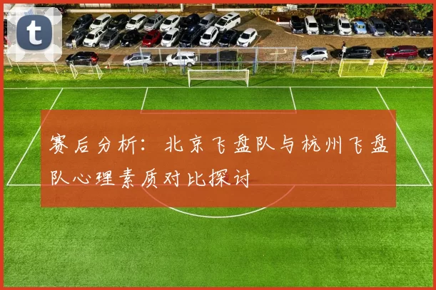 赛后分析：北京飞盘队与杭州飞盘队心理素质对比探讨