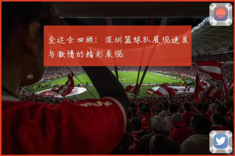 全运会回顾：深圳篮球队展现速度与激情的精彩表现