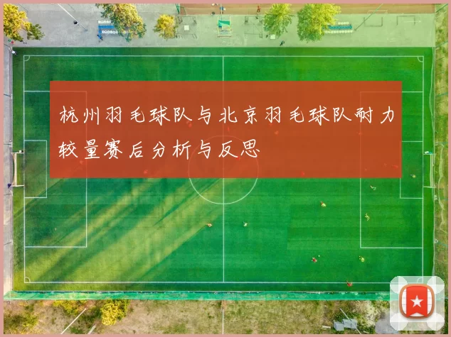 杭州羽毛球队与北京羽毛球队耐力较量赛后分析与反思