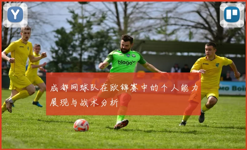 成都网球队在欧锦赛中的个人能力展现与战术分析