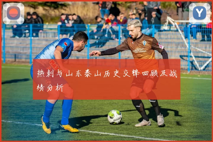 热刺与山东泰山历史交锋回顾及战绩分析