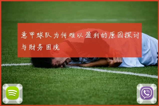 意甲球队为何难以盈利的原因探讨与财务困境