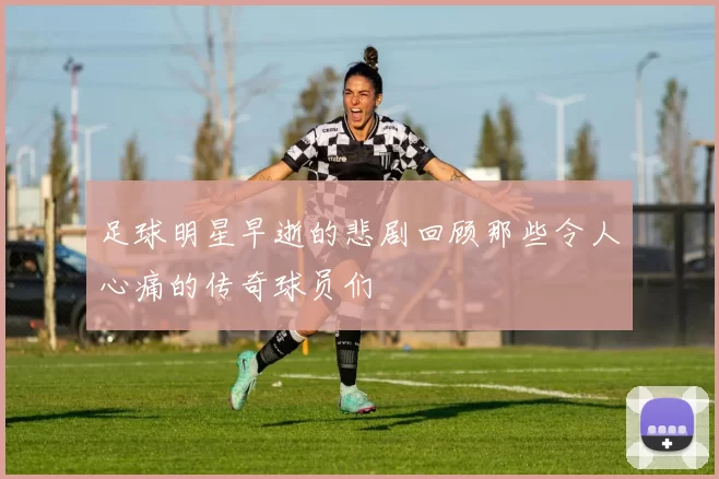 足球明星早逝的悲剧回顾那些令人心痛的传奇球员们