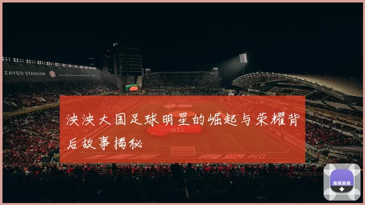 泱泱大国足球明星的崛起与荣耀背后故事揭秘
