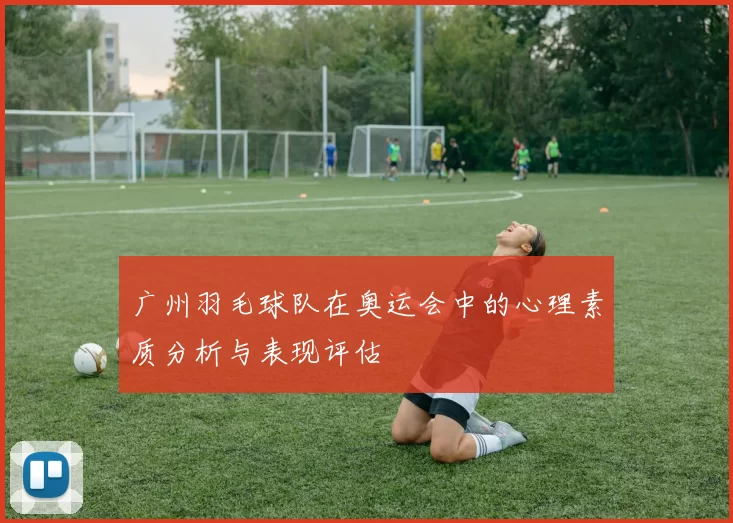 广州羽毛球队在奥运会中的心理素质分析与表现评估