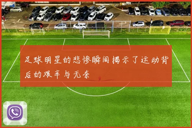 足球明星的悲惨瞬间揭示了运动背后的艰辛与无奈
