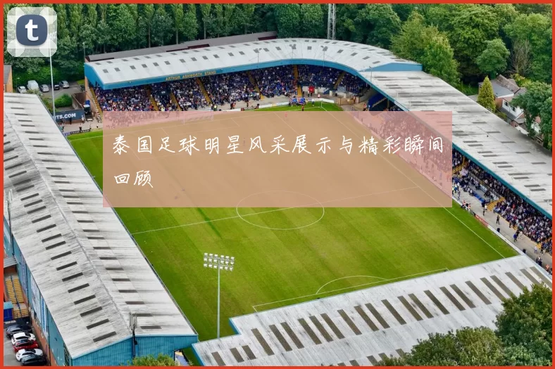泰国足球明星风采展示与精彩瞬间回顾