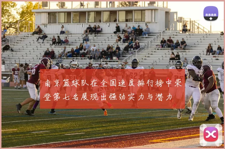 南京篮球队在全国速度排行榜中荣登第七名展现出强劲实力与潜力