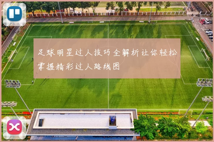 足球明星过人技巧全解析让你轻松掌握精彩过人路线图