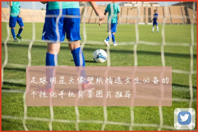 足球明星头像壁纸精选女生必备的个性化手机背景图片推荐