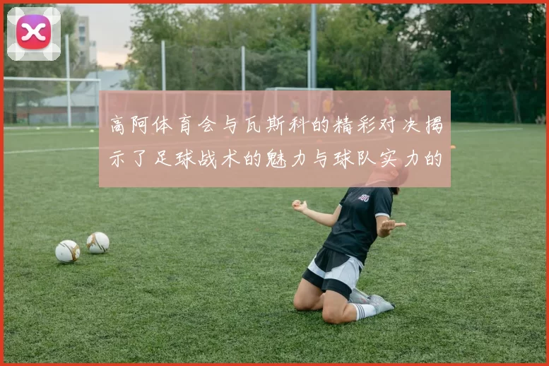 高阿体育会与瓦斯科的精彩对决揭示了足球战术的魅力与球队实力的较量