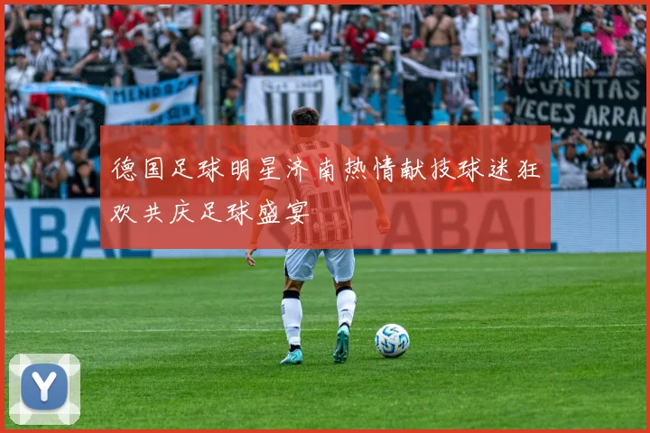 德国足球明星济南热情献技球迷狂欢共庆足球盛宴