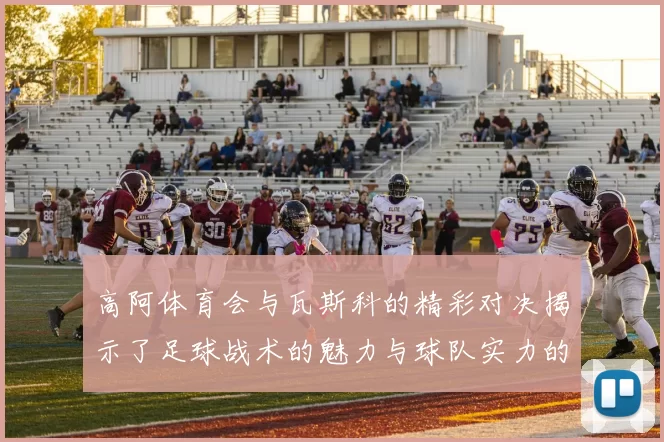 高阿体育会与瓦斯科的精彩对决揭示了足球战术的魅力与球队实力的较量