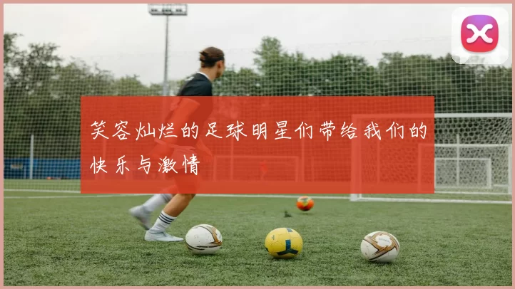 笑容灿烂的足球明星们带给我们的快乐与激情