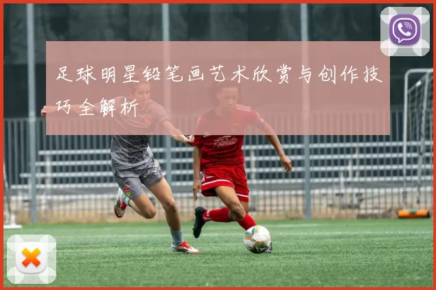足球明星铅笔画艺术欣赏与创作技巧全解析