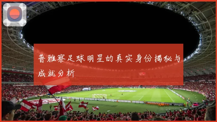 普雅察足球明星的真实身份揭秘与成就分析