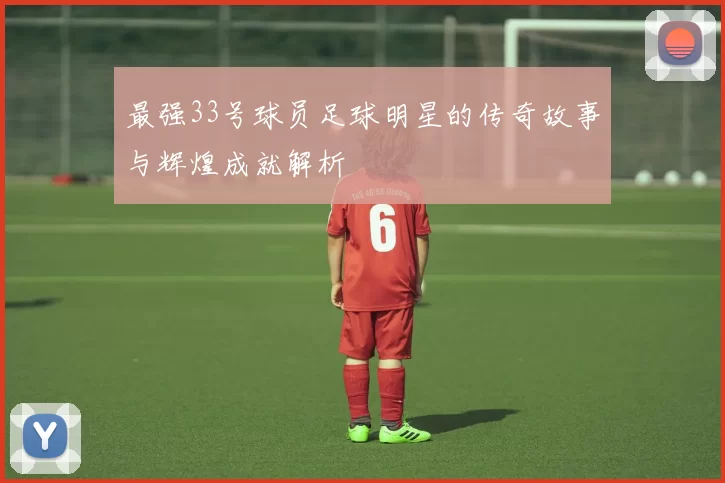 最强33号球员足球明星的传奇故事与辉煌成就解析