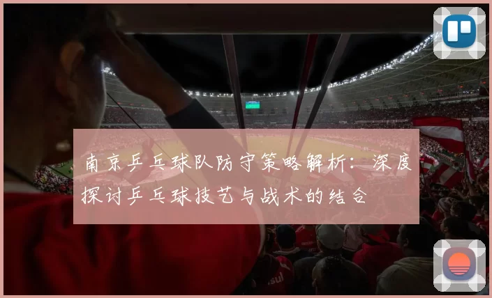南京乒乓球队防守策略解析：深度探讨乒乓球技艺与战术的结合
