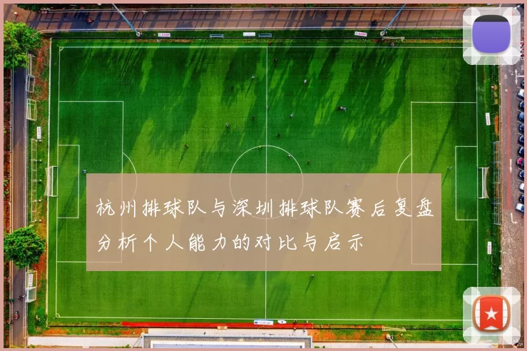 杭州排球队与深圳排球队赛后复盘分析个人能力的对比与启示