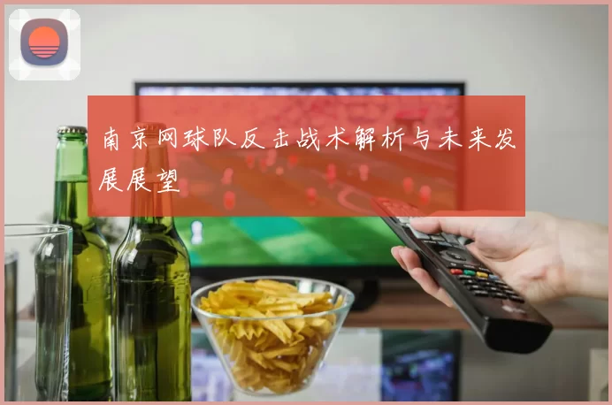 南京网球队反击战术解析与未来发展展望