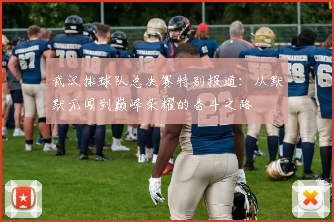 武汉排球队总决赛特别报道：从默默无闻到巅峰荣耀的奋斗之路
