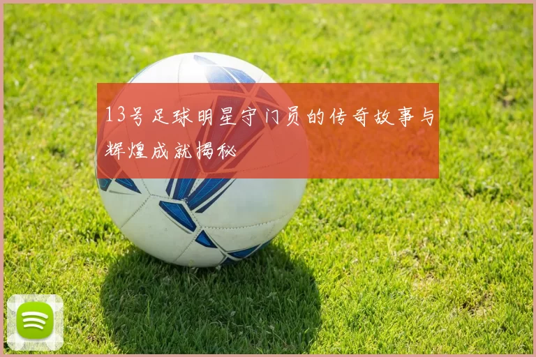13号足球明星守门员的传奇故事与辉煌成就揭秘