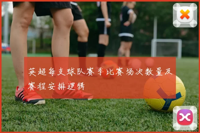英超每支球队赛季比赛场次数量及赛程安排逻辑