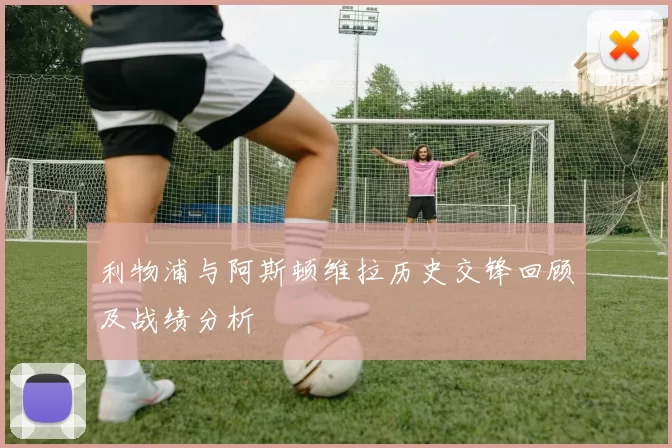 利物浦与阿斯顿维拉历史交锋回顾及战绩分析