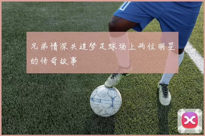 兄弟情深共追梦足球场上两位明星的传奇故事