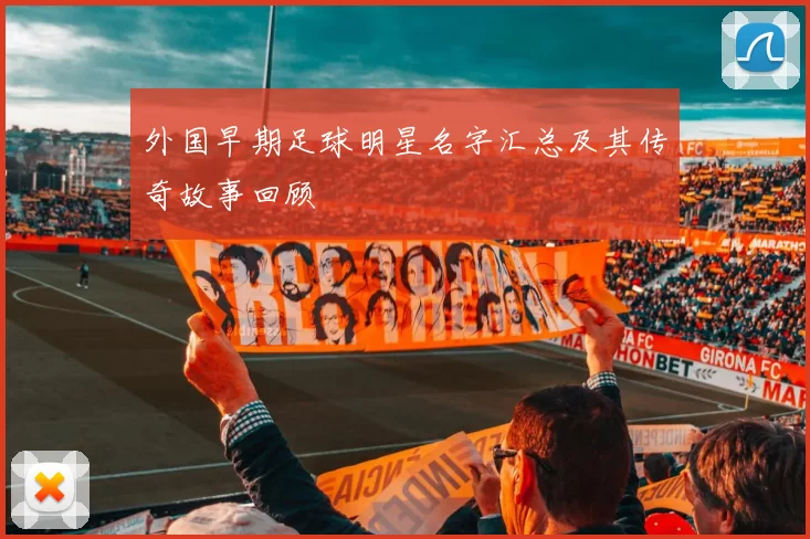 外国早期足球明星名字汇总及其传奇故事回顾