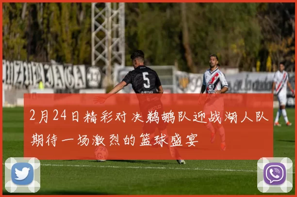 2月24日精彩对决鹈鹕队迎战湖人队期待一场激烈的篮球盛宴