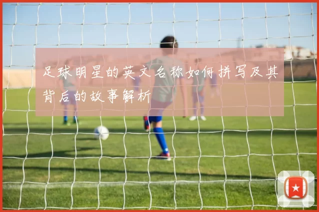 足球明星的英文名称如何拼写及其背后的故事解析