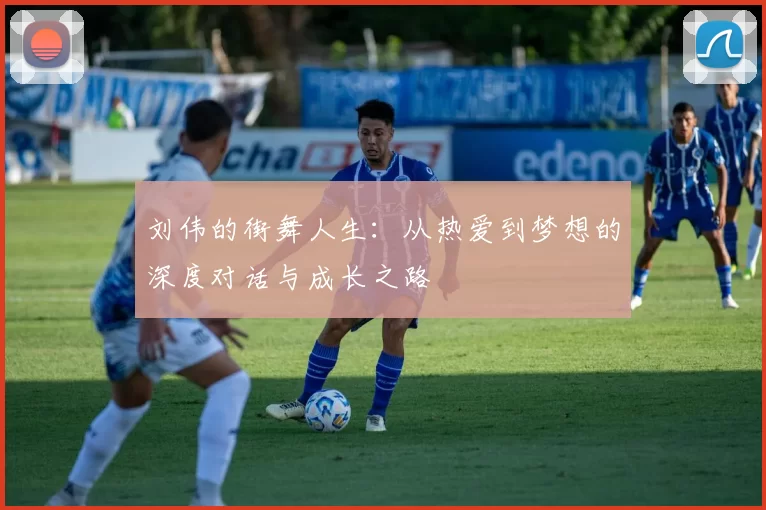 刘伟的街舞人生：从热爱到梦想的深度对话与成长之路