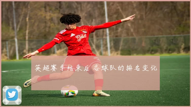 英超赛季结束后 各球队的排名变化