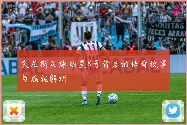 突尼斯足球明星8号背后的传奇故事与成就解析