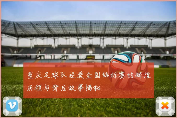 重庆足球队逆袭全国锦标赛的辉煌历程与背后故事揭秘