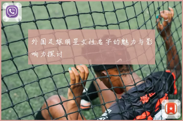 外国足球明星女性名字的魅力与影响力探讨