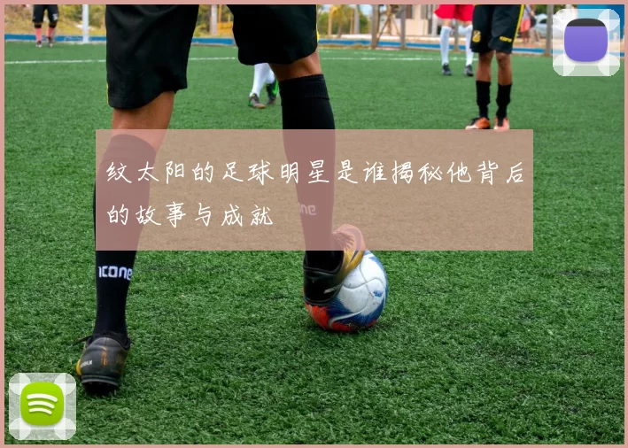 纹太阳的足球明星是谁揭秘他背后的故事与成就