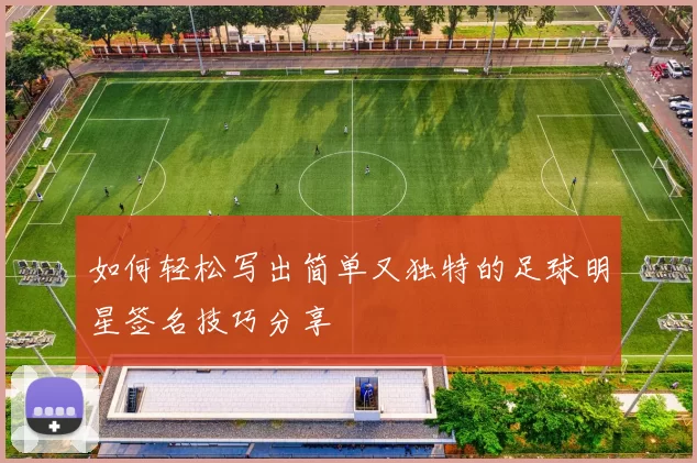 如何轻松写出简单又独特的足球明星签名技巧分享