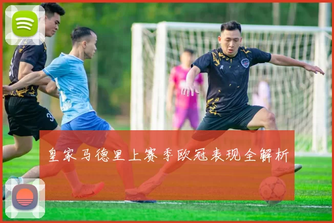 皇家马德里上赛季欧冠表现全解析