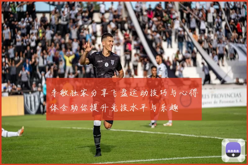 李敏独家分享飞盘运动技巧与心得体会助你提升竞技水平与乐趣