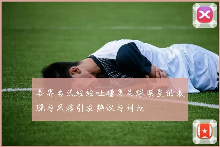 各界名流纷纷吐槽男足球明星的表现与风格引发热议与讨论