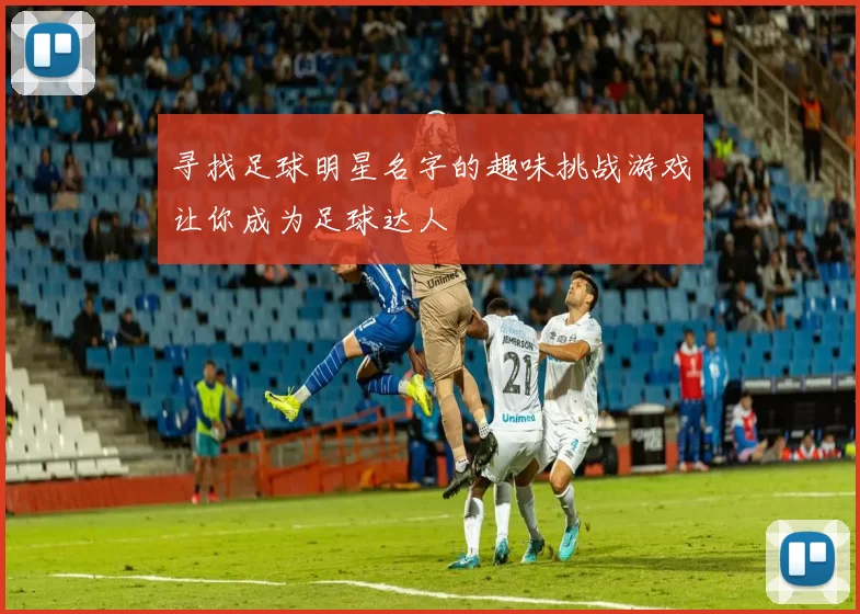 寻找足球明星名字的趣味挑战游戏让你成为足球达人