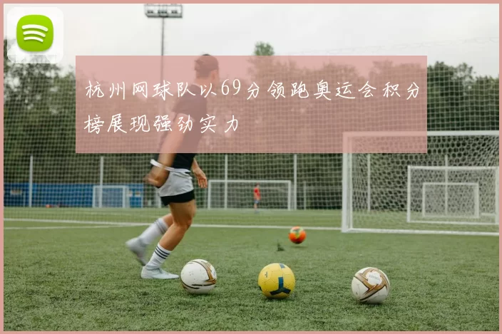 杭州网球队以69分领跑奥运会积分榜展现强劲实力