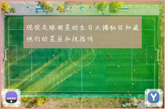 现役足球明星的生日大揭秘你知道他们的星座和性格吗