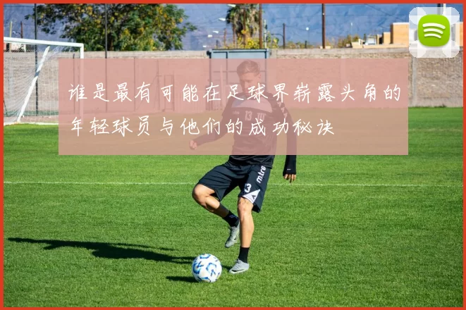 谁是最有可能在足球界崭露头角的年轻球员与他们的成功秘诀