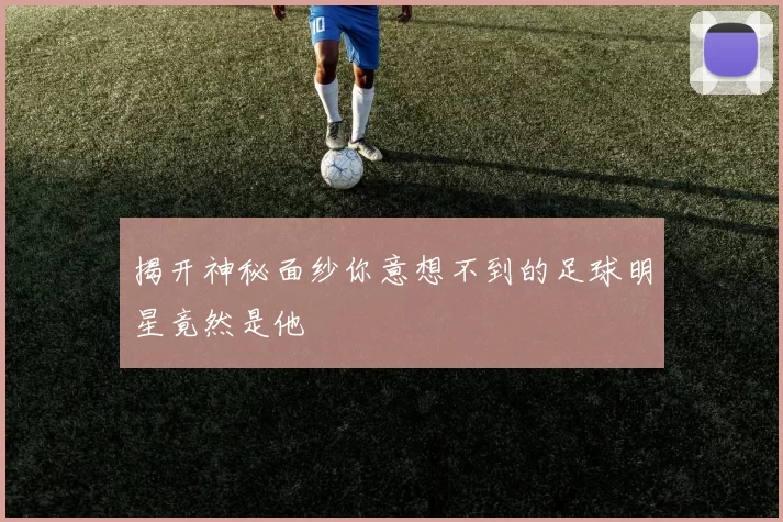 揭开神秘面纱你意想不到的足球明星竟然是他